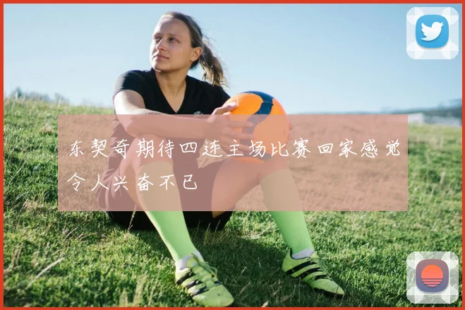 东契奇期待四连主场比赛回家感觉令人兴奋不已