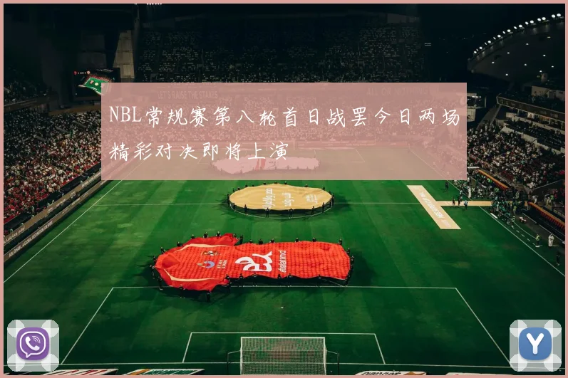NBL常规赛第八轮首日战罢今日两场精彩对决即将上演