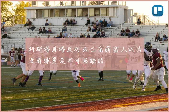 科斯塔库塔反对米兰高薪留人认为没有球员是不可或缺的