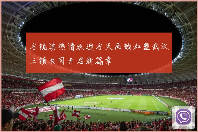 方镜淇热情欢迎方天画戟加盟武汉三镇共同开启新篇章