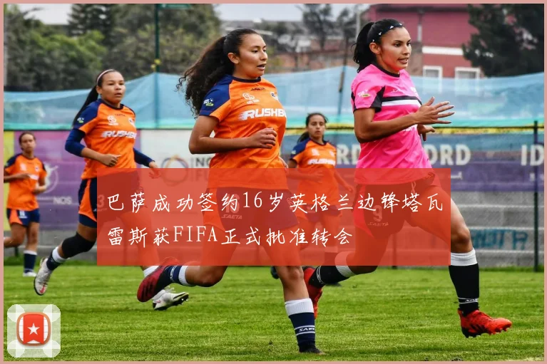 巴萨成功签约16岁英格兰边锋塔瓦雷斯获FIFA正式批准转会