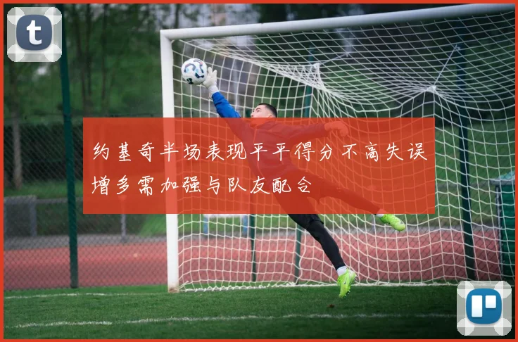 约基奇半场表现平平得分不高失误增多需加强与队友配合