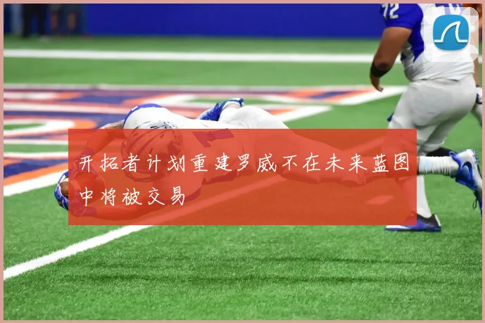 开拓者计划重建罗威不在未来蓝图中将被交易