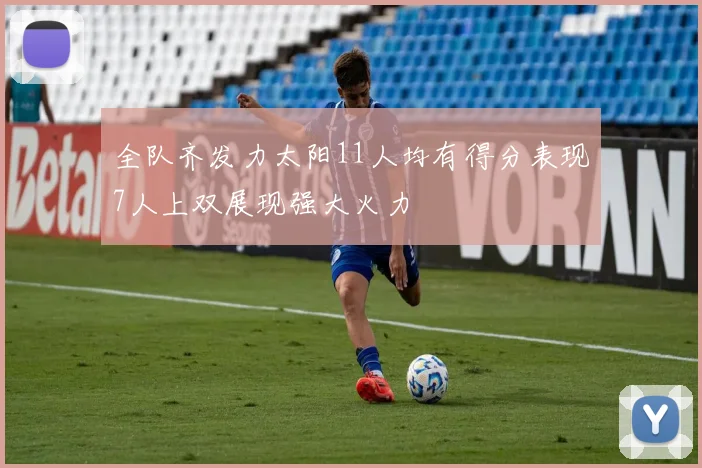 全队齐发力太阳11人均有得分表现7人上双展现强大火力