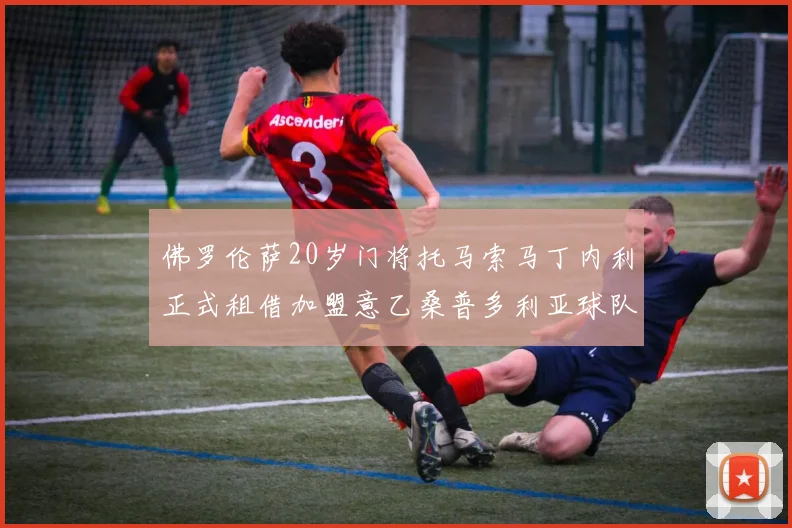 佛罗伦萨20岁门将托马索马丁内利正式租借加盟意乙桑普多利亚球队