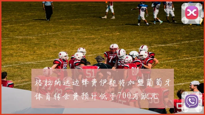 格拉纳达边锋费伊即将加盟葡萄牙体育转会费预计低于700万欧元