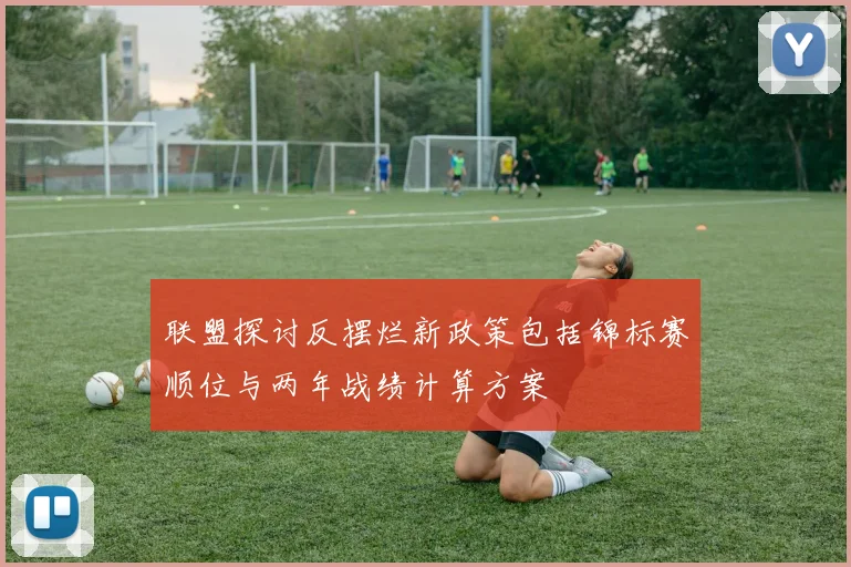 联盟探讨反摆烂新政策包括锦标赛顺位与两年战绩计算方案