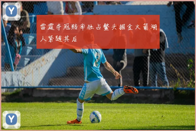 雷霆夺冠赔率独占鳌头掘金火箭湖人紧随其后