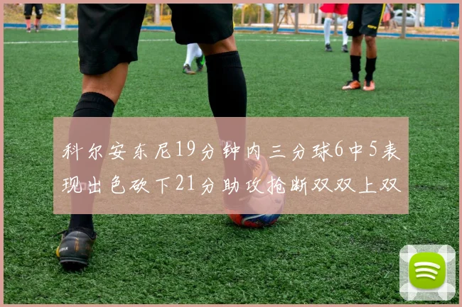 科尔安东尼19分钟内三分球6中5表现出色砍下21分助攻抢断双双上双