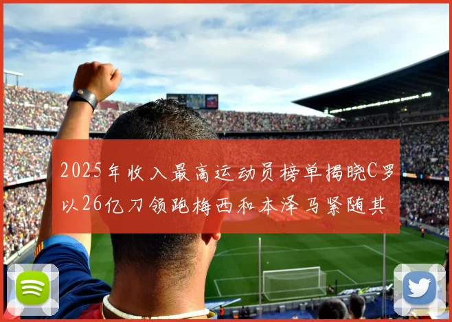 2025年收入最高运动员榜单揭晓C罗以26亿刀领跑梅西和本泽马紧随其后