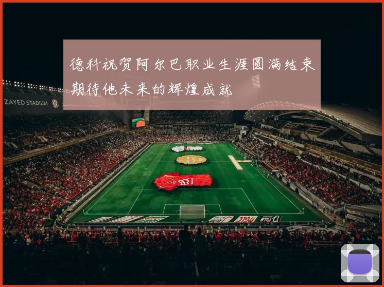 德科祝贺阿尔巴职业生涯圆满结束期待他未来的辉煌成就