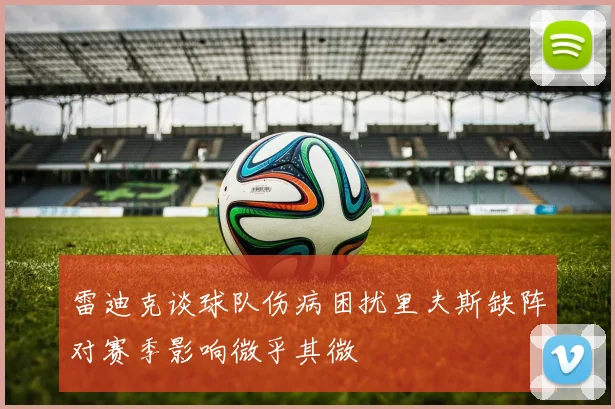 雷迪克谈球队伤病困扰里夫斯缺阵对赛季影响微乎其微
