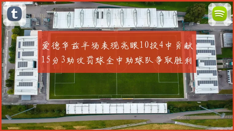 爱德华兹半场表现亮眼10投4中贡献15分3助攻罚球全中助球队争取胜利