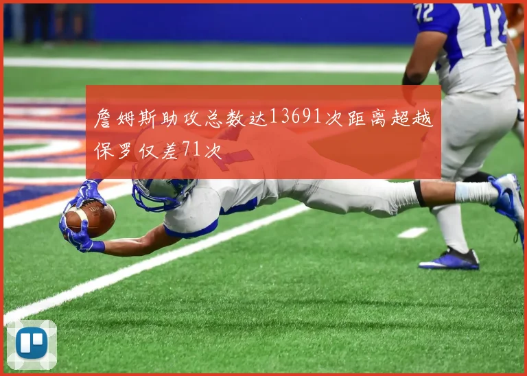 詹姆斯助攻总数达13691次距离超越保罗仅差71次