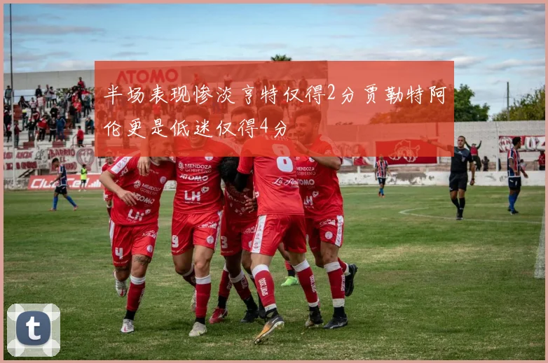 半场表现惨淡亨特仅得2分贾勒特阿伦更是低迷仅得4分