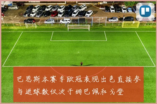 巴恩斯本赛季欧冠表现出色直接参与进球数仅次于姆巴佩和戈登