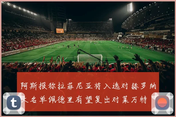 阿斯报称拉菲尼亚将入选对赫罗纳大名单佩德里有望复出对莱万特