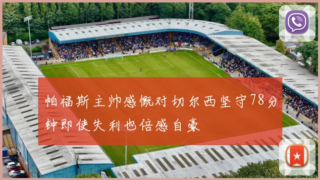 帕福斯主帅感慨对切尔西坚守78分钟即使失利也倍感自豪