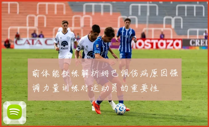 前体能教练解析姆巴佩伤病原因强调力量训练对运动员的重要性