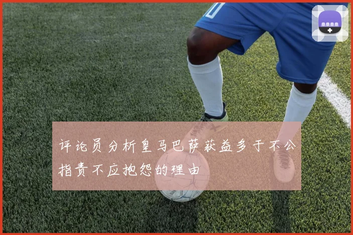 评论员分析皇马巴萨获益多于不公指责不应抱怨的理由