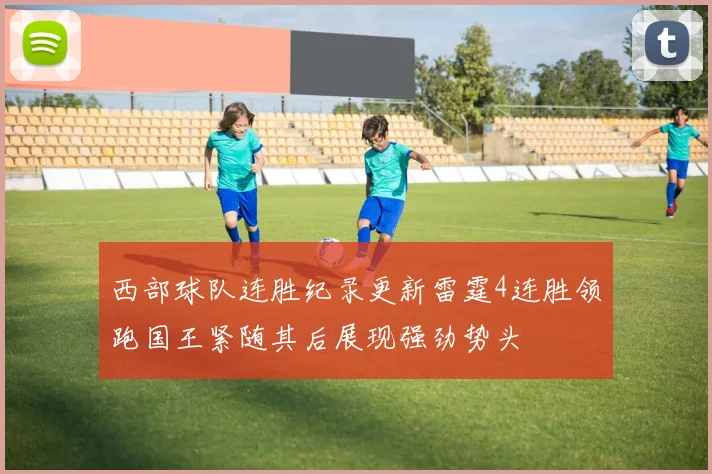 西部球队连胜纪录更新雷霆4连胜领跑国王紧随其后展现强劲势头