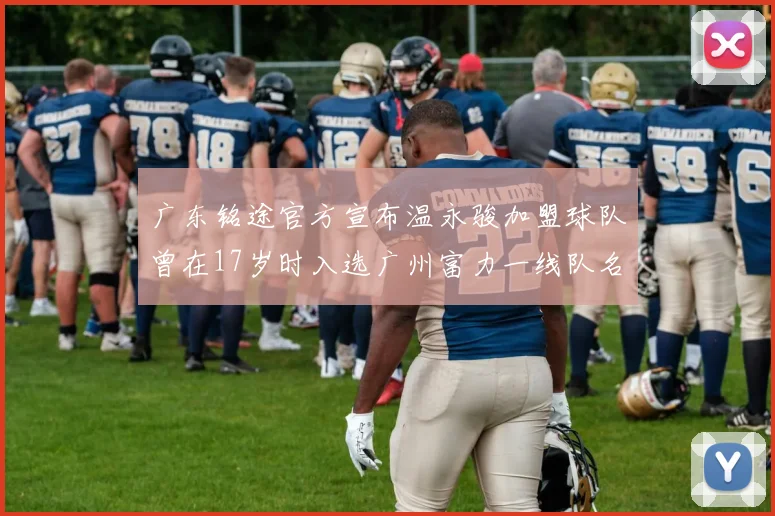 广东铭途官方宣布温永骏加盟球队曾在17岁时入选广州富力一线队名单